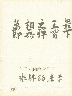 万相之王最新章节无弹窗下载