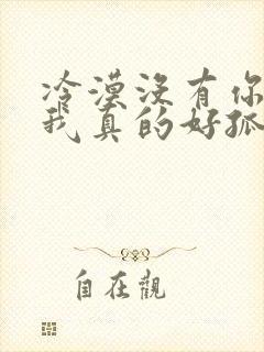 冷漠没有你陪伴我真的好孤单原唱