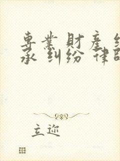 专业 财产 继承 纠纷 律师