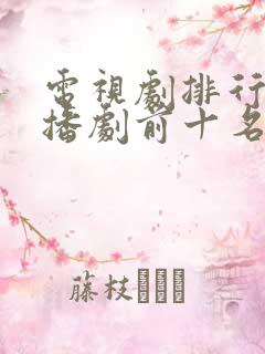 电视剧排行榜热播剧前十名