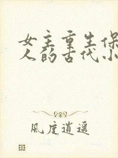 女主重生保护家人的古代小说