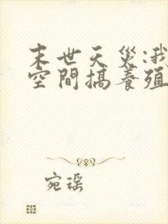 末世天灾:我在空间搞养殖小说txt