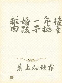 离婚一年后想要回孩子抚养权