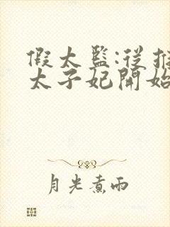 假太监:从推倒太子妃开始全文阅读无删减