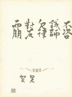 面对欠钱不还的朋友律师咨询