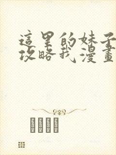 这里的妹子都想攻略我漫画在线观看