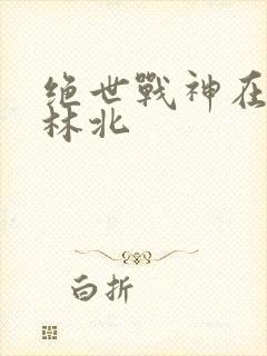 绝世战神在都市林北