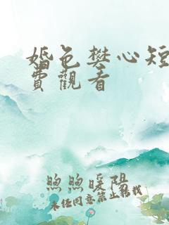 婚色樊心短剧免费观看