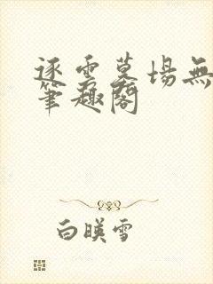 逐云墓场无删减笔趣阁