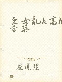 攵女乱h高h乱合集