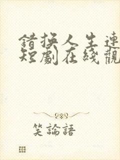 错换人生连续剧短剧在线观看