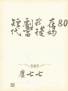 短剧我在80年代当后妈