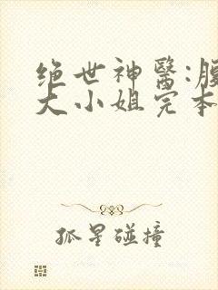 绝世神医:腹黑大小姐完本