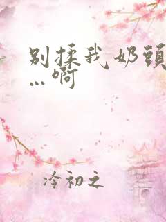 别揉我奶头…嗯…啊