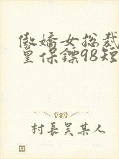 傲娇女总裁的医皇保镖98短剧