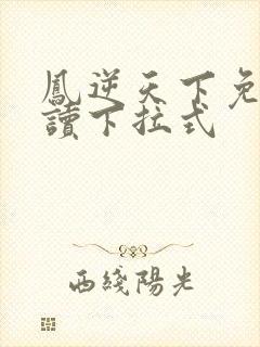 凤逆天下免费阅读下拉式