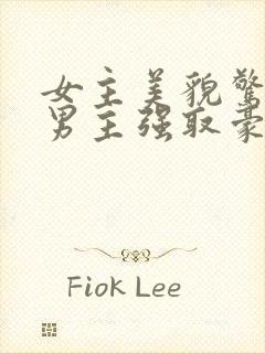 女主美貌惊人被男主强取豪夺现代文