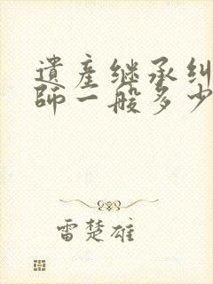 遗产继承纠纷律师一般多少钱