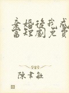 弃婚后我成了首富短剧免费观看