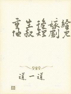 重生后嫁给前任他叔短剧免费观看