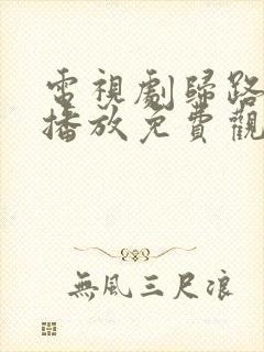 电视剧归路在线播放免费观看全集