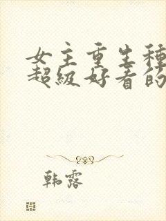 女主重生种田文超级好看的推荐