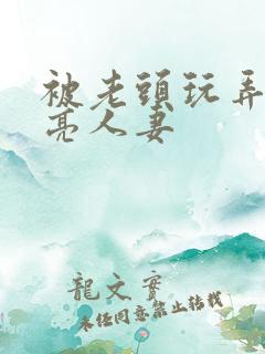 被老头玩弄的漂亮人妻