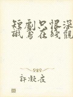 短剧只恨深情不识鸢在线观看