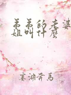 弟弟的老婆叫姐姐叫什么