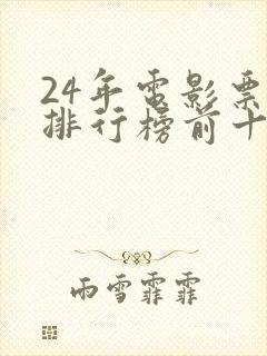 24年电影票房排行榜前十名