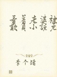 看着老婆被黑鬼欺负小说免费阅读