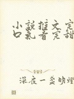 小说推文完结一口气看完甜文视频