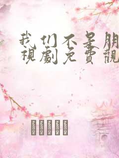 我们不是朋友电视剧免费观看全集