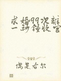 求婚99次离婚一秒钟收官