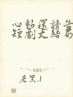 心动还请告诉我短剧大结局