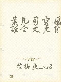 叶凡司空嫣然小说全文免费阅读完整版