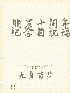 朋友十周年结婚纪念日祝福语