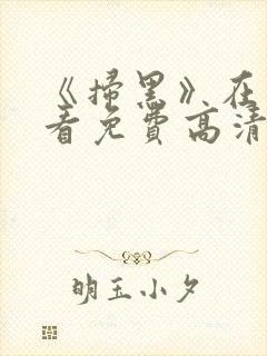 《扫黑》在线观看免费高清电影