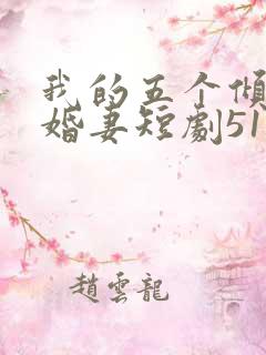 我的五个倾城未婚妻短剧51未删减