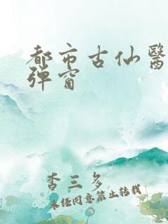 都市古仙医 无弹窗