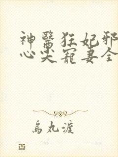 神医狂妃邪王的心尖宠妻全文免费