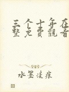 三个十年在线完整免费观看高清