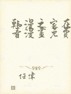 韩漫之家在线观看漫画免费