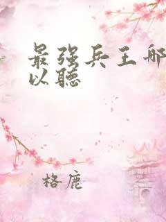 最强兵王哪里可以听