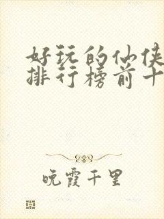 好玩的仙侠手游排行榜前十