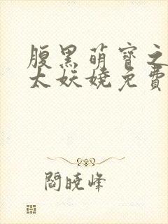 腹黑萌宝之娘亲太妖娆免费阅读