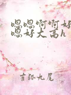 嗯嗯啊啊好爽嗯嗯好大高h