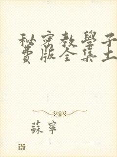 秘密教学子豪免费版全集土豪漫画