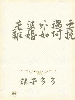 老婆外遇要和我离婚如何挽回