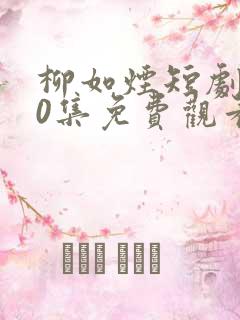 柳如烟短剧100集免费观看